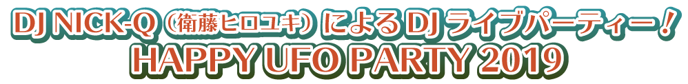 DJ NICK-QによるDJライブパーティー、HAPPY UFO PARTY 2019